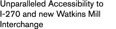 Unparalleled Accessibility to I 270 and new Watkins Mill Interchange